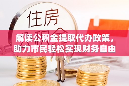 庆安解读公积金提取代办政策，助力市民轻松实现财务自由