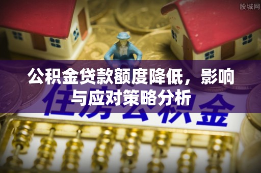 庆安公积金贷款额度降低，影响与应对策略分析