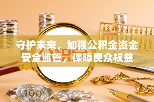 庆安守护未来，加强公积金资金安全监管，保障民众权益