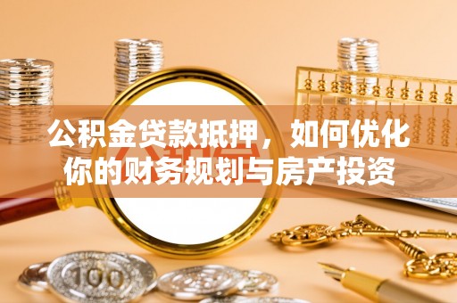 庆安公积金贷款抵押，如何优化你的财务规划与房产投资