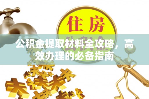 庆安公积金提取材料全攻略，高效办理的必备指南