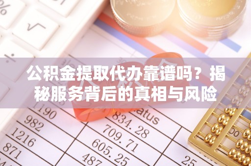 庆安公积金提取代办靠谱吗？揭秘服务背后的真相与风险