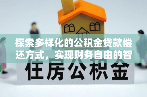 庆安探索多样化的公积金贷款偿还方式，实现财务自由的智慧选择