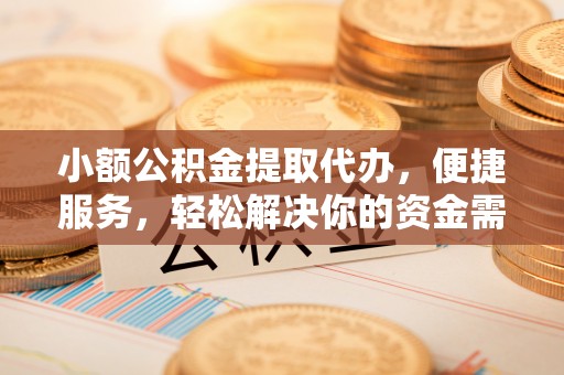 庆安小额公积金提取代办，便捷服务，轻松解决你的资金需求