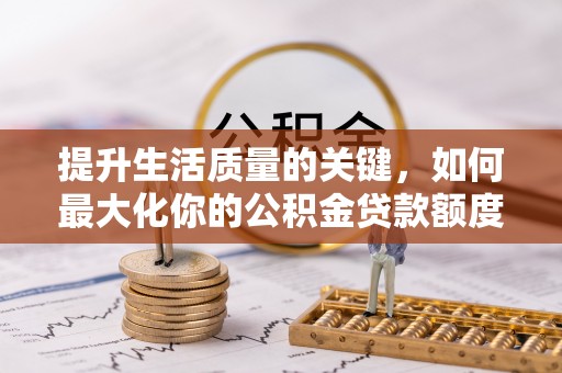 庆安提升生活质量的关键，如何最大化你的公积金贷款额度