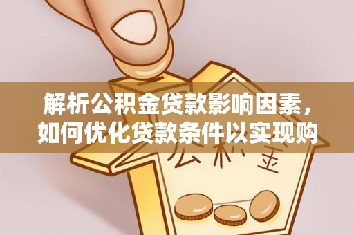 庆安解析公积金贷款影响因素，如何优化贷款条件以实现购房梦想