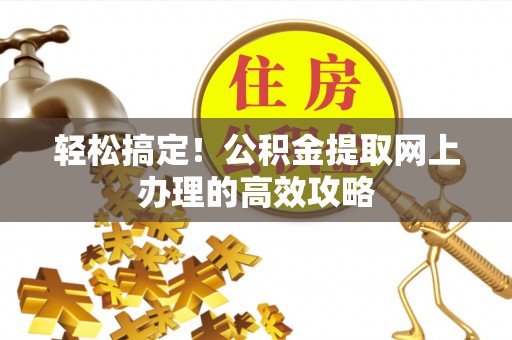 庆安轻松搞定！公积金提取网上办理的高效攻略