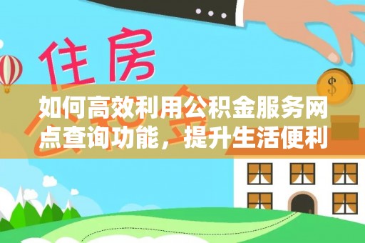 庆安如何高效利用公积金服务网点查询功能，提升生活便利性
