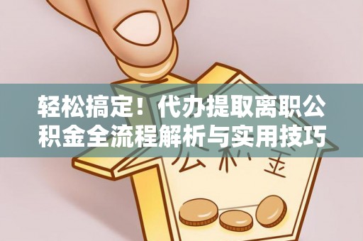 庆安轻松搞定！代办提取离职公积金全流程解析与实用技巧