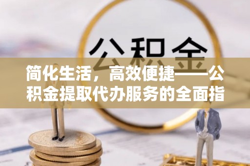 庆安简化生活，高效便捷——公积金提取代办服务的全面指南